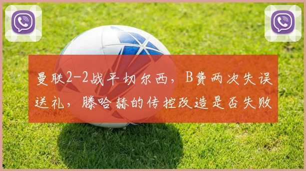 曼联2-2战平切尔西，B费两次失误送礼，滕哈赫的传控改造是否失败？