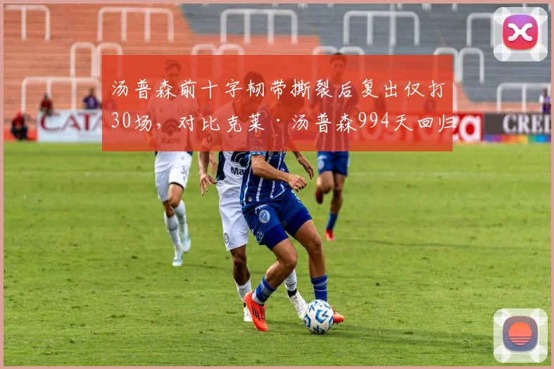 汤普森前十字韧带撕裂后复出仅打30场，对比克莱·汤普森994天回归成反面教材